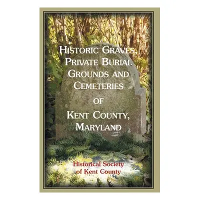 "Historic Graves, Private Burial Grounds and Cemeteries of Kent County, Maryland" - "" ("Histori