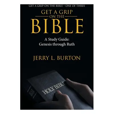 "Get a Grip-On the Bible: A Study Guide: Genesis Through Ruth" - "" ("Burton Jerry L.")