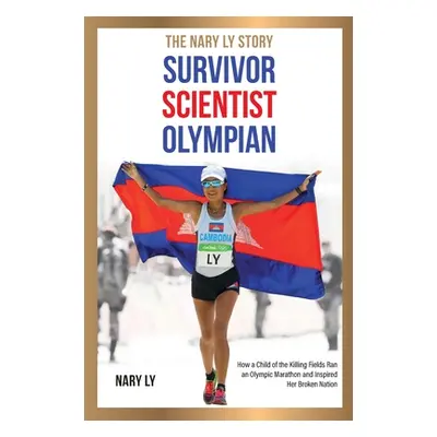 "Survivor, Scientist, Olympian - the Nary Ly Story. How a Child of the Killing Fields Ran an Oly