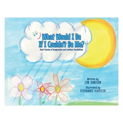 "What Would I Be If I Couldn't Be Me?: Short Stories of Imagination and Limitless Possibilities"