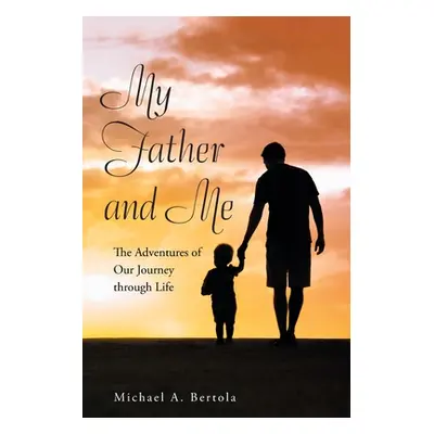 "My Father and Me: The Adventures of Our Journey Through Life" - "" ("Bertola Michael A.")