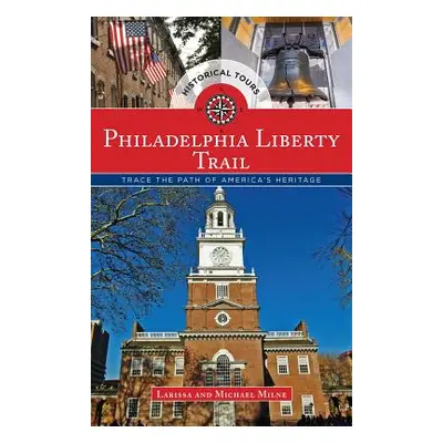 "Philadelphia Liberty Trail: Trace the Path of America's Heritage" - "" ("Milne Larissa")