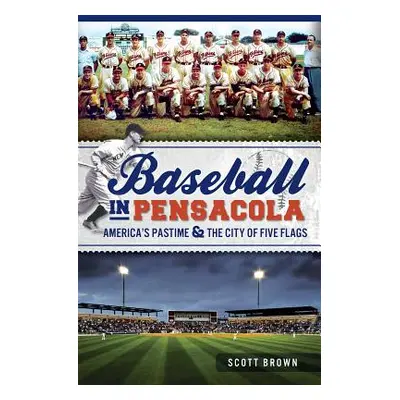 "Baseball in Pensacola: America's Pastime & the City of Five Flags" - "" ("Brown Scott")