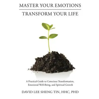 "Master Your EmotionsTransform Your Life: A Practical Guide to Conscious Transformation, Emotion