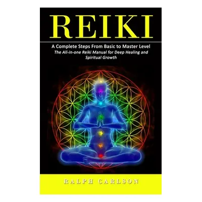 "Reiki: A Complete Steps From Basic to Master Level (The All-in-one Reiki Manual for Deep Healin