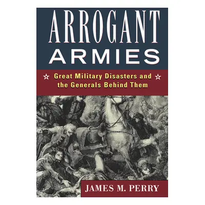 "Arrogant Armies: Great Military Disasters and the Generals Behind Them" - "" ("Perry James M.")