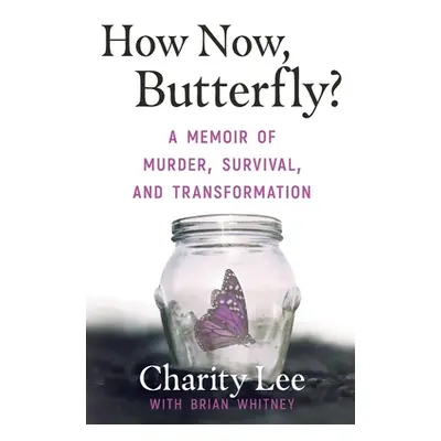 "How Now, Butterfly?: A Memoir Of Murder, Survival, and Transformation" - "" ("Lee Charity")