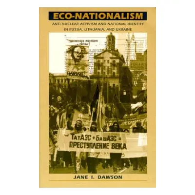 "Eco-Nationalism: Anti-Nuclear Activism and National Identity in Russia, Lithuania, and Ukraine"