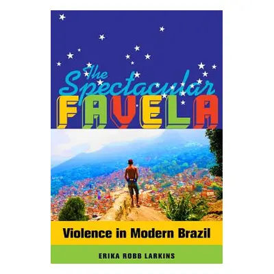 "The Spectacular Favela: Violence in Modern Brazil Volume 32" - "" ("Robb Larkins Erika Mary")