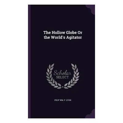 "The Hollow Globe Or the World's Agitator" - "" ("Lyon Wm F.")