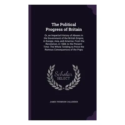 "The Political Progress of Britain: Or, an Impartial History of Abuses in the Government of the 