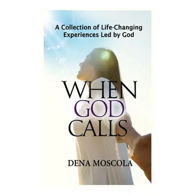 "When God Calls: A Collection of Life-Changing Experiences Led by God" - "" ("Moscola Dena")