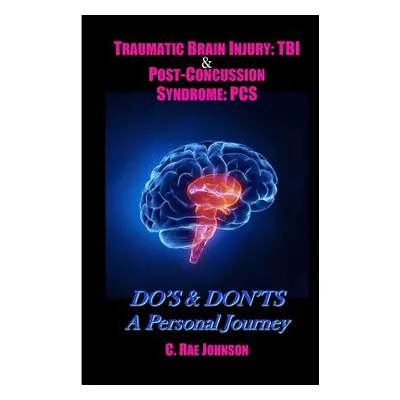 "Traumatic Brain Injury: TBI & Post-Concussion Syndrome: PCS DO'S & DON'TS A Personal Journey" -