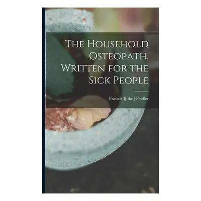 "The Household Osteopath, Written for the Sick People" - "" ("Feidler Francis J[ohn] 1851-")