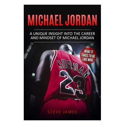 "Michael Jordan: A Unique Insight into the Career and Mindset of Michael Jordan" - "" ("James St