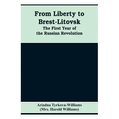 "From Liberty to Brest-Litovsk: The first year of the Russian revolution" - "" ("Tyrkova-William