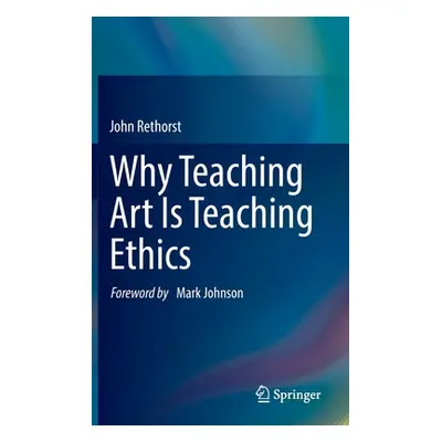 "Why Teaching Art Is Teaching Ethics" - "" ("Rethorst John")