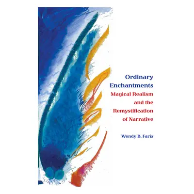 "Ordinary Enchantments: Magical Realism and the Remystification of Narrative" - "" ("Faris Wendy