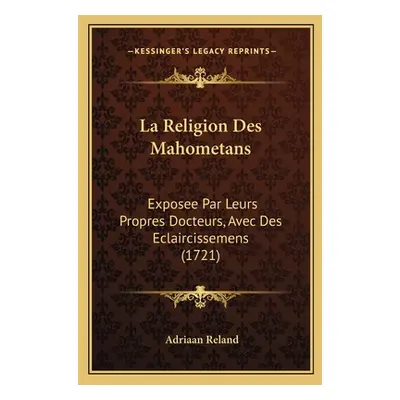 "La Religion Des Mahometans: Exposee Par Leurs Propres Docteurs, Avec Des Eclaircissemens (1721)