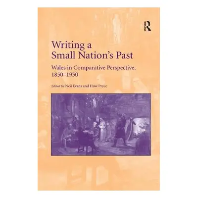 "Writing a Small Nation's Past: Wales in Comparative Perspective, 1850-1950" - "" ("Evans Neil")