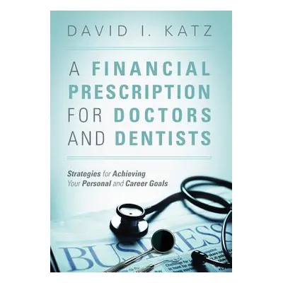 "A Financial Prescription for Doctors and Dentists: Strategies for Achieving Your Personal and C