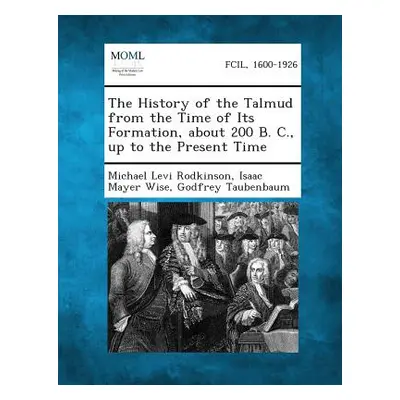 "The History of the Talmud from the Time of Its Formation, about 200 B. C., Up to the Present Ti