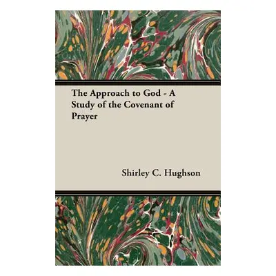 "The Approach to God - A Study of the Covenant of Prayer" - "" ("Hughson Shirley C.")