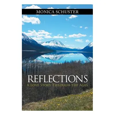 "Reflections: A Love Story Through the Ages" - "" ("Schuster Monica")