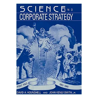 "Science and Corporate Strategy: Du Pont R and D, 1902-1980" - "" ("Hounshell David A.")