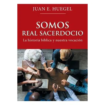 "Somos Real Sacerdocio: La Historia Bblica Y Nuestra Vocacin" - "" ("Huegel Juan E.")