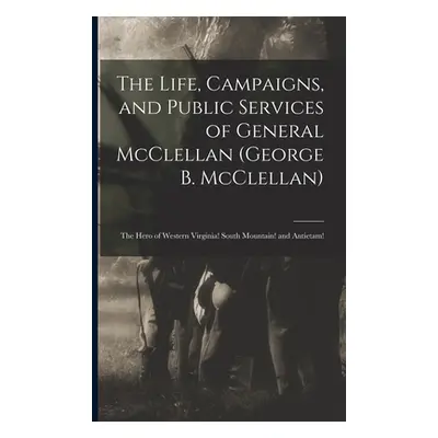 "The Life, Campaigns, and Public Services of General McClellan