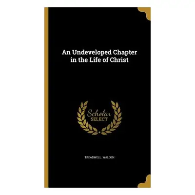 "An Undeveloped Chapter in the Life of Christ" - "" ("Walden Treadwell")