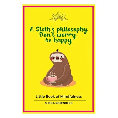 "A Sloth's philosophy, Don't worry be happy: Little Book of Mindfulness" - "" ("Rosenberg Sheila