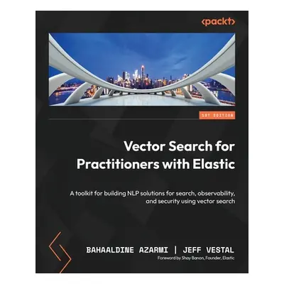 "Vector Search for Practitioners with Elastic: A toolkit for building NLP solutions for search, 