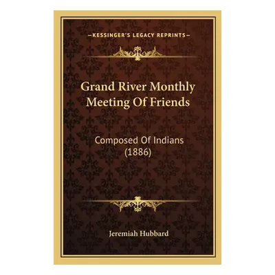 "Grand River Monthly Meeting Of Friends: Composed Of Indians (1886)" - "" ("Hubbard Jeremiah")