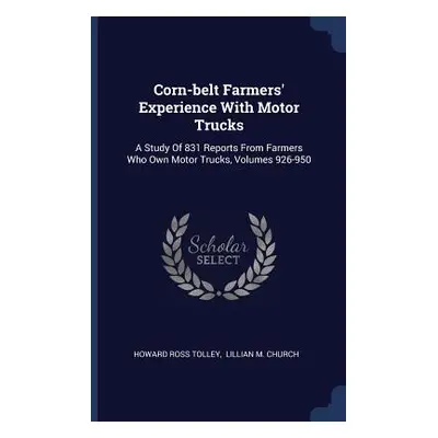 "Corn-belt Farmers' Experience With Motor Trucks: A Study Of 831 Reports From Farmers Who Own Mo