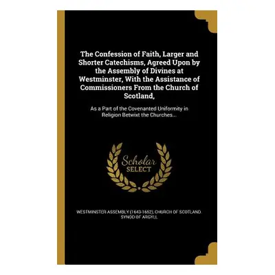 "The Confession of Faith, Larger and Shorter Catechisms, Agreed Upon by the Assembly of Divines 