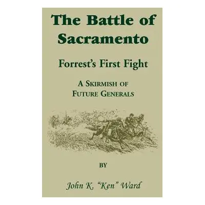 "The Battle of Sacramento: Forrest's First Fight, a Skirmish of Future Generals" - "" ("Ward Joh