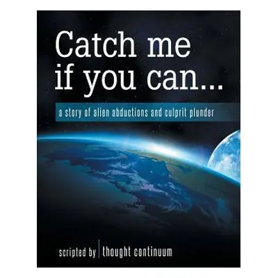 "Catch Me If You Can...: A Story of Alien Abductions and Culprit Plunder" - "" ("Thought Continu