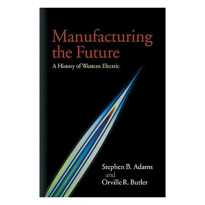 "Manufacturing the Future: A History of Western Electric" - "" ("Adams Stephen B.")