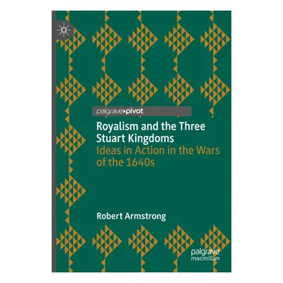 "Royalism and the Three Stuart Kingdoms: Ideas in Action in the Wars of the 1640s" - "" ("Armstr