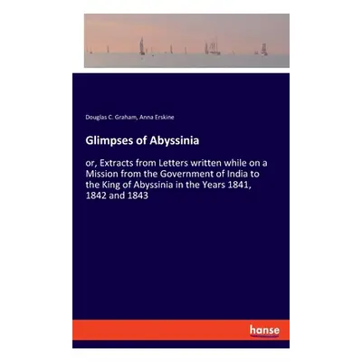 "Glimpses of Abyssinia: or, Extracts from Letters written while on a Mission from the Government