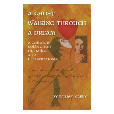 "A Ghost Walking Through a Dream: A Curious Collection of Haiku and Illustrations" - "" ("Carey 