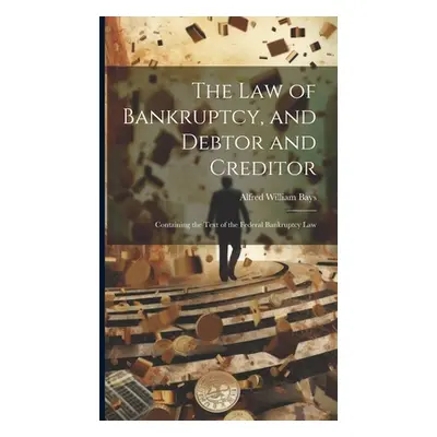 "The Law of Bankruptcy, and Debtor and Creditor: Containing the Text of the Federal Bankruptcy L