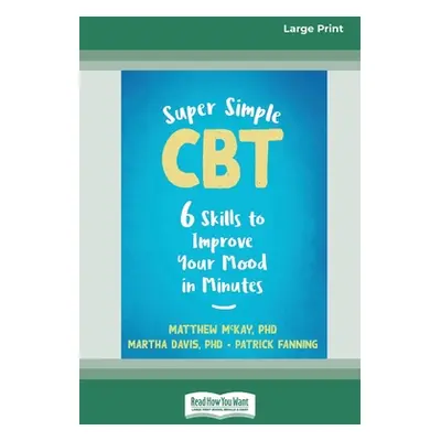 "Super Simple CBT: Six Skills to Improve Your Mood in Minutes [Large Print 16 Pt Edition]" - "" 