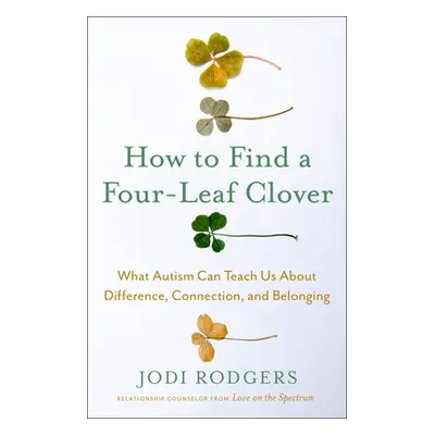 "How to Find a Four-Leaf Clover: What Autism Can Teach Us about Difference, Connection, and Belo