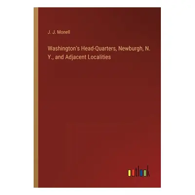 "Washington's Head-Quarters, Newburgh, N. Y., and Adjacent Localities" - "" ("Monell J. J.")