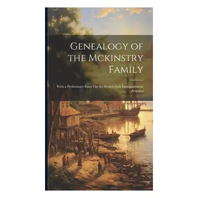 "Genealogy of the Mckinstry Family: With a Preliminary Essay On the Scotch-Irish Immigration to 