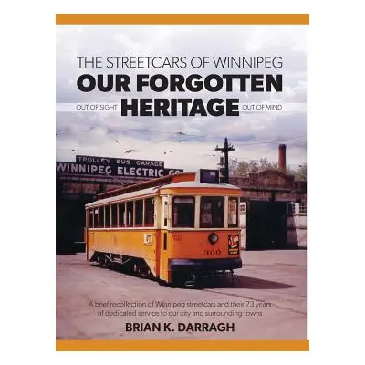 "The Streetcars of Winnipeg - Our Forgotten Heritage: Out of Sight - Out of Mind" - "" ("Darragh