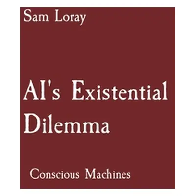 "AI's Existential Dilemma: Conscious Machines" - "" ("Loray Sam")